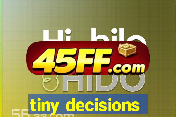 tiny decisions